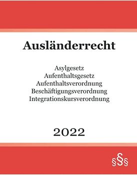 Ausländerrecht 2022: Asylgesetz - Aufenthaltsgesetz - Aufenthaltsverordnung - Beschäftigungsverordnung - Integrationskursverordnung