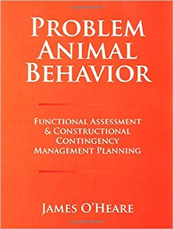 PROBLEM ANIMAL BEHAVIOR: Functional Assessment & Constructional Contingency Management Planning