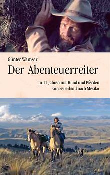 Der Abenteuerreiter. In 11 Jahren mit Hund und Pferden von Feuerland nach Mexiko
