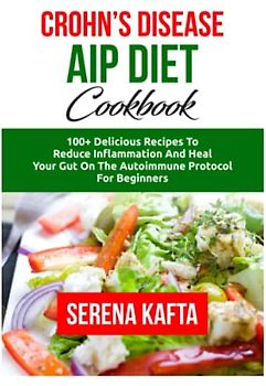 The Complete Crohn's Disease AIP Diet Cookbook: 100+ Delicious Recipes to Reduce Inflammation and Heal Your Gut on the Autoimmune Protocol Diet for Beginners