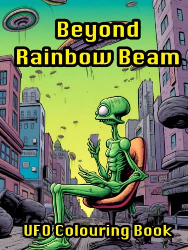 Beyond Rainbow Beam UFO Colouring Book: Alien Therapy For Relaxation, Stress Relief, Creative Mind And Galactic Wellbeing