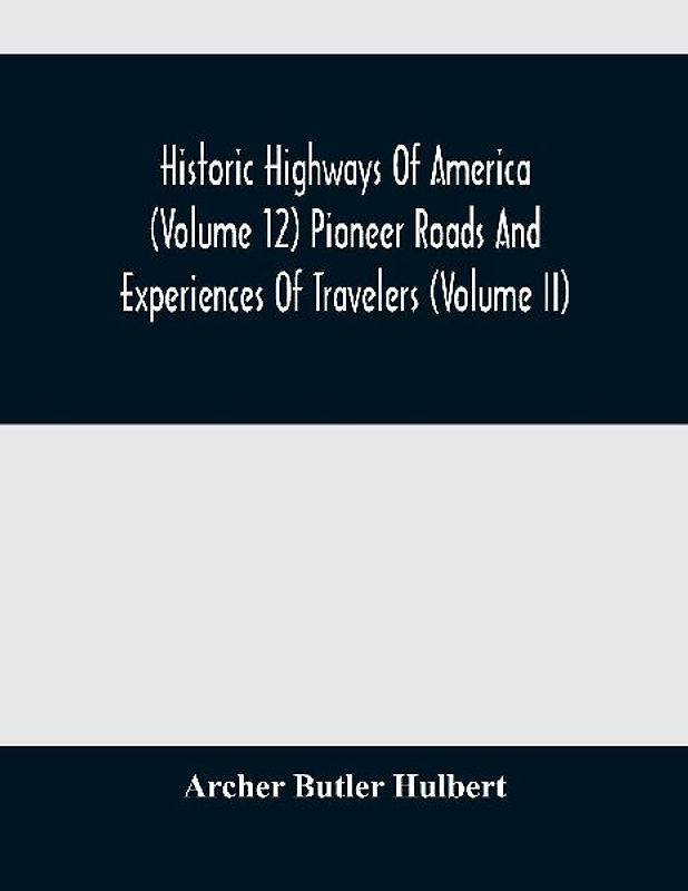 Historic Highways Of America (Volume 12) Pioneer Roads And Experiences Of Travelers (Volume II)