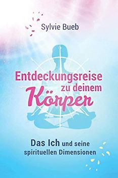 Entdeckungsreise zu deinem Körper: Das Ich und seine spirituellen Dimensionen