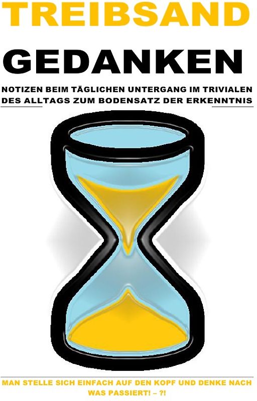 TREIBSAND / TREIBSANDGEDANKEN – NOTIZEN BEIM TÄGLICHEN UNTERGANG IM TRIVIALEN DES ALLTAGS ZUM BODENSATZ DER ERKENNTNIS