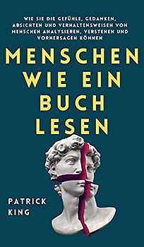 Menschen wie ein Buch lesen: Wie Sie die Gefühle, Gedanken, Absichten und Verhaltensweisen von Menschen analysieren, verstehen und vorhersagen können