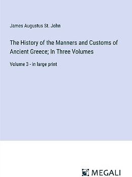 The History of the Manners and Customs of Ancient Greece; In Three Volumes