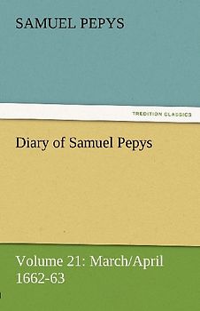 Diary of Samuel Pepys - Volume 21: March/April 1662-63