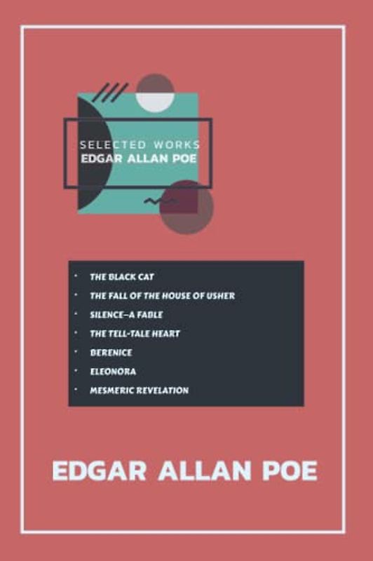 Edgar Allan Poe Selected Works : THE BLACK CAT, THE FALL OF THE HOUSE OF USHER, SILENCE—A FABLE, THE TELL-TALE HEART, BERENICE, ELEONORA, MESMERIC REVELATION