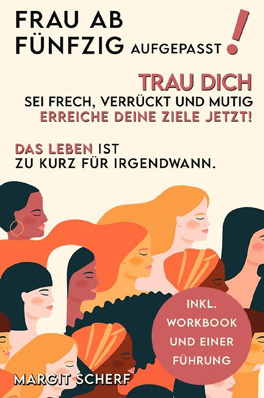 Frau ab 50 aufgepasst! Trau Dich, sei frech, verrückt und mutig -erreiche Deine Ziele - JETZT! Das Leben ist zu kurz für irgendwann