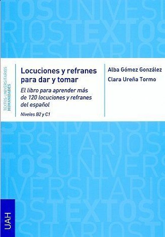 Locuciones y refranes para dar y tomar : el libro para aprender más de 120 locuciones y refranes del español niveles B2 y C1