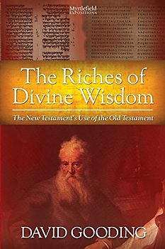 The Riches of Divine Wisdom: The New Testament's Use of the Old Testament (Myrtlefield Expositions) - Gooding, David