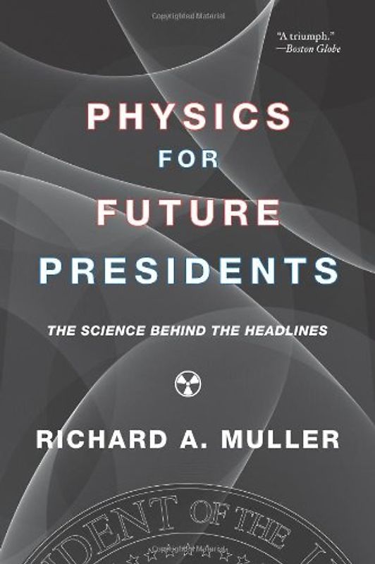 Physics for Future Presidents: The Science Behind the Headlines - Muller, Richard A.