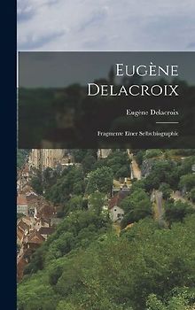 Eugène Delacroix: Fragmente Einer Selbstbiographie