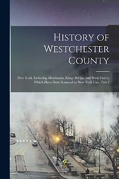 History of Westchester County: New York, Including Morrisania, Kings Bridge, and West Farms, Which Have Been Annexed to New York City, Part 2