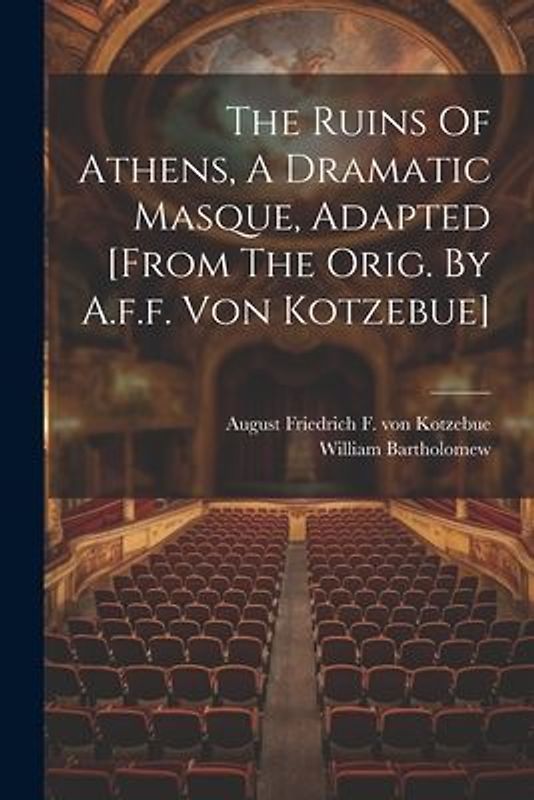 The Ruins Of Athens, A Dramatic Masque, Adapted [from The Orig. By A.f.f. Von Kotzebue]