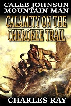 Caleb Johnson: Mountain Man: Calamity on the Cherokee Trail: A Frontier Western Adventure (A Mountain Life Western Adventure, Band 35)