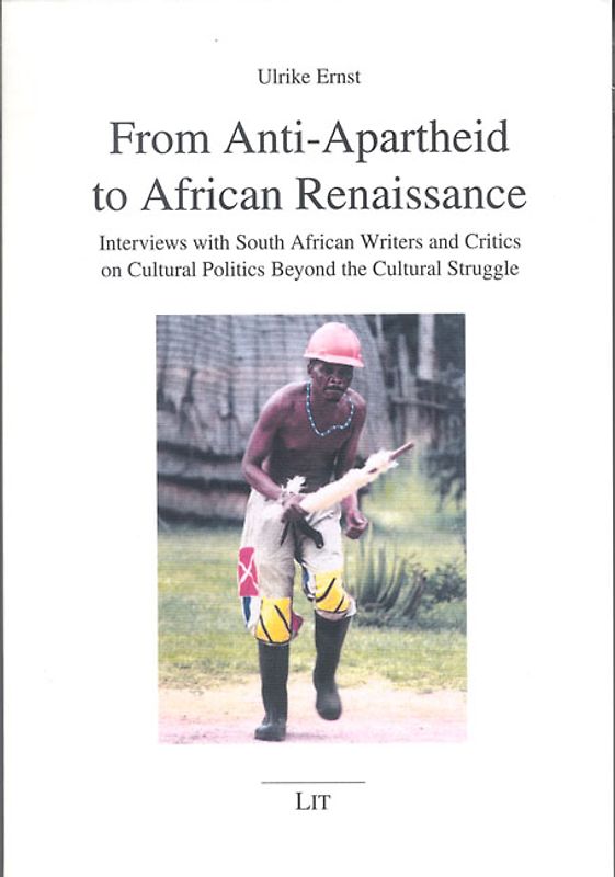From Anti-Apartheid to African Renaissance. Interviews with South African Writers and Critics in Cultural Politics Beyond the Cultural Struggle