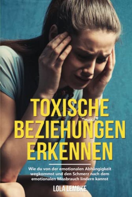 Toxische Beziehungen erkennen: Wie du von der emotionalen Abhängigkeit wegkommst und den Schmerz nach dem emotionalen Missbrauch lindern kannst