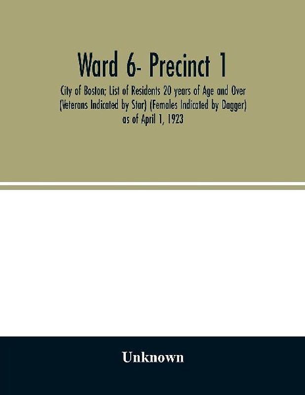 Ward 6- Precinct 1; City of Boston; List of Residents 20 years of Age and Over (Veterans Indicated by Star) (Females Indicated by Dagger) as of April 1, 1923