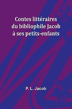 Contes littéraires du bibliophile Jacob à ses petits-enfants