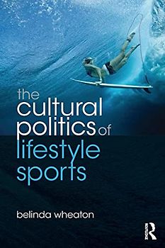 The Cultural Politics of Lifestyle Sports (Routledge Critical Studies in Sport)