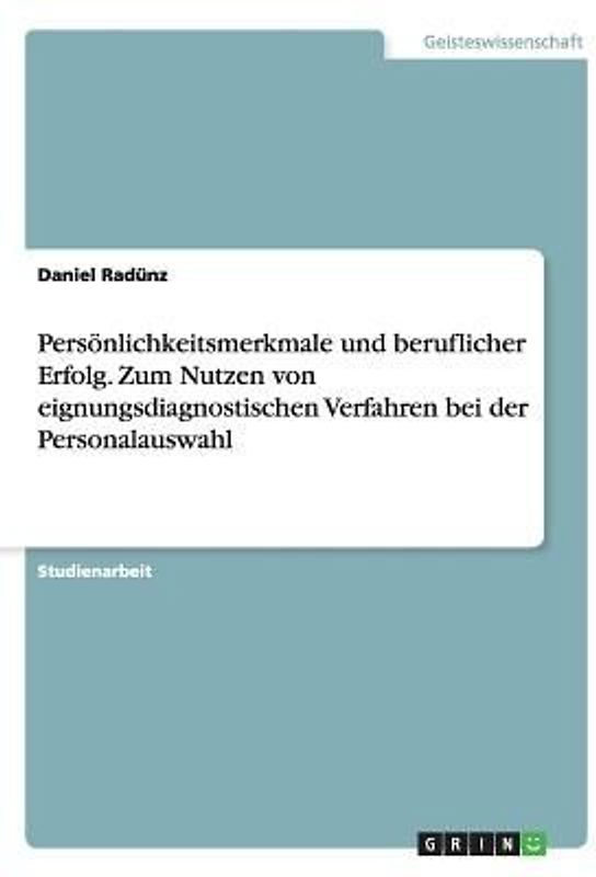 Persönlichkeitsmerkmale und beruflicher Erfolg. Zum Nutzen von eignungsdiagnostischen Verfahren bei der Personalauswahl