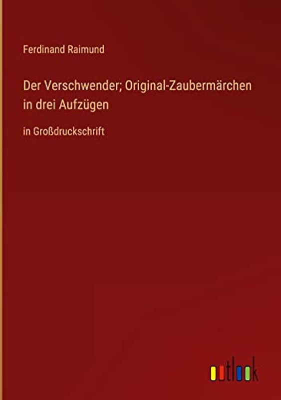 Der Verschwender; Original-Zaubermärchen in drei Aufzügen: in Großdruckschrift