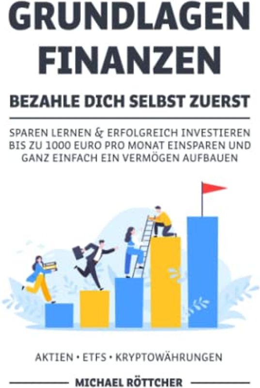 GRUNDLAGEN FINANZEN BEZAHLE DICH SELBST ZUERST: Sparen lernen & erfolgreich investieren bis zu 1000 Euro pro Monat einsparen und ganz einfach ein Vermögen aufbauen Aktien ▪ ETFs ▪ Kryptowährungen