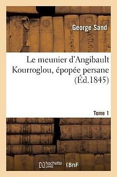 Le Meunier d'Angibault Kourroglou, Épopée Persane. Tome 1