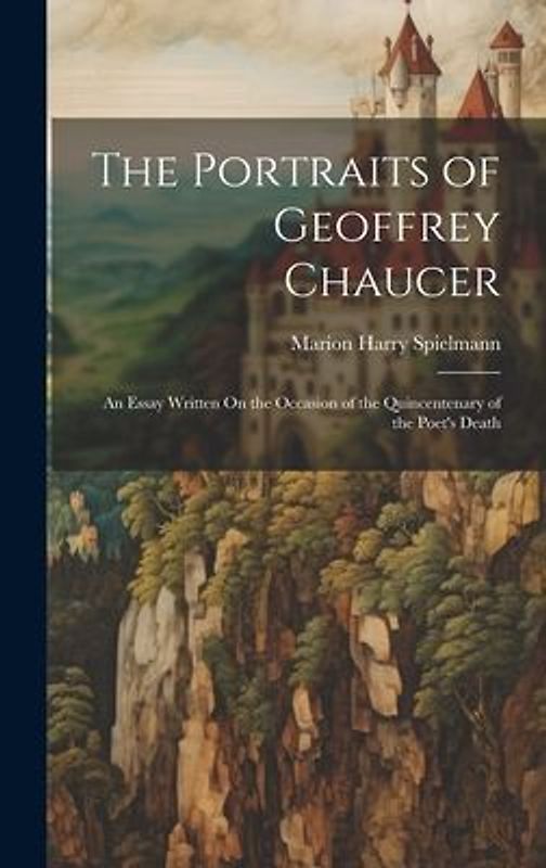 The Portraits of Geoffrey Chaucer: An Essay Written On the Occasion of the Quincentenary of the Poet's Death