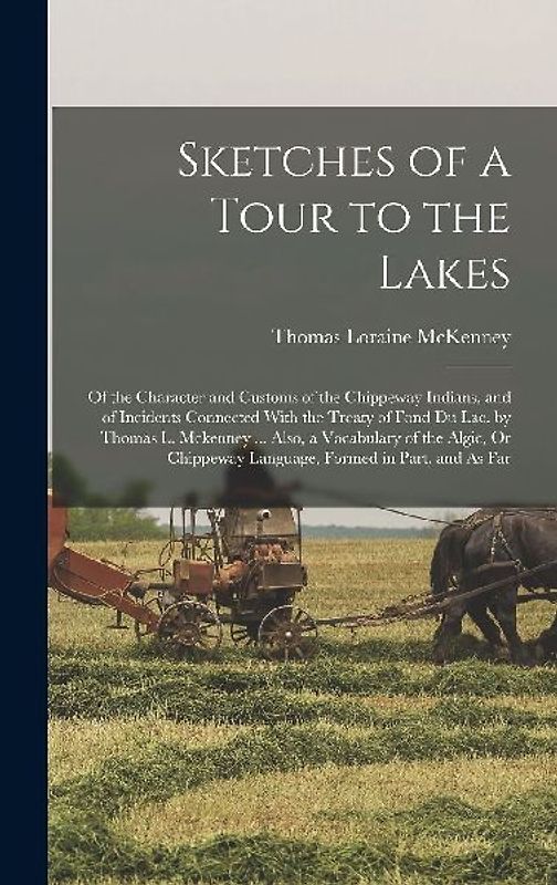 Sketches of a Tour to the Lakes: Of the Character and Customs of the Chippeway Indians, and of Incidents Connected With the Treaty of Fond Du Lac. by