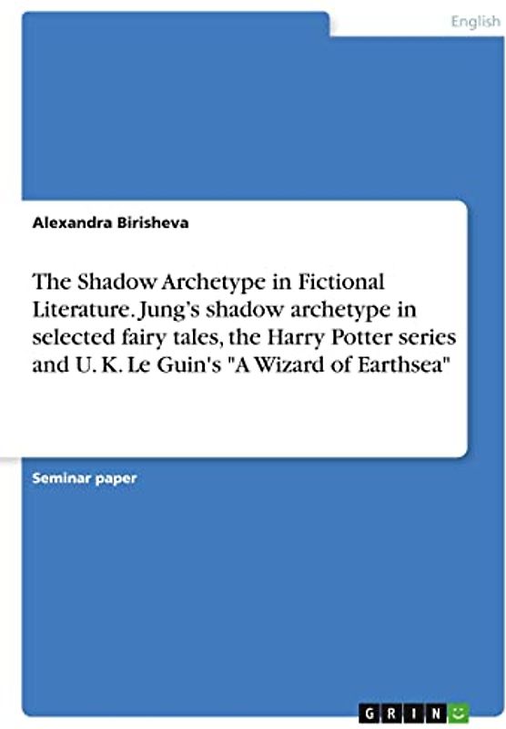 The Shadow Archetype in Fictional Literature. Jung¿s shadow archetype in selected fairy tales, the Harry Potter series and U. K. Le Guin's "A Wizard of Earthsea"