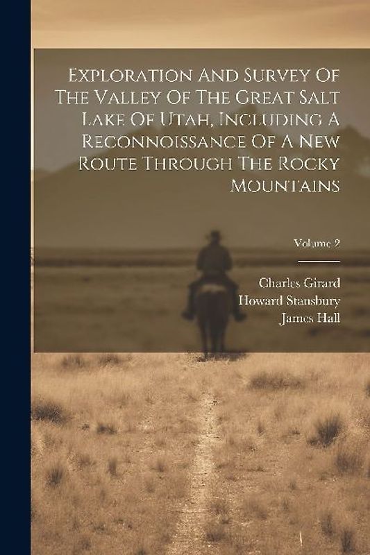 Exploration And Survey Of The Valley Of The Great Salt Lake Of Utah, Including A Reconnoissance Of A New Route Through The Rocky Mountains; Volume 2
