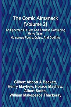 The Comic Almanack (Volume 2); An Ephemeris In Jest And Earnest, Containing Merry Tales, Humerous Poetry, Quips, And Oddities