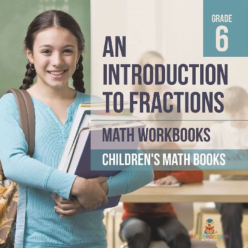 An Introduction to Fractions - Math Workbooks Grade 6 | Children's Fraction Books