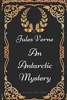 An Antarctic Mystery: By Jules Verne - Illustrated
