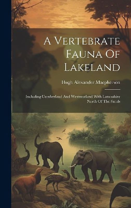 A Vertebrate Fauna Of Lakeland: Including Cumberland And Westmorland With Lancashire North Of The Sands