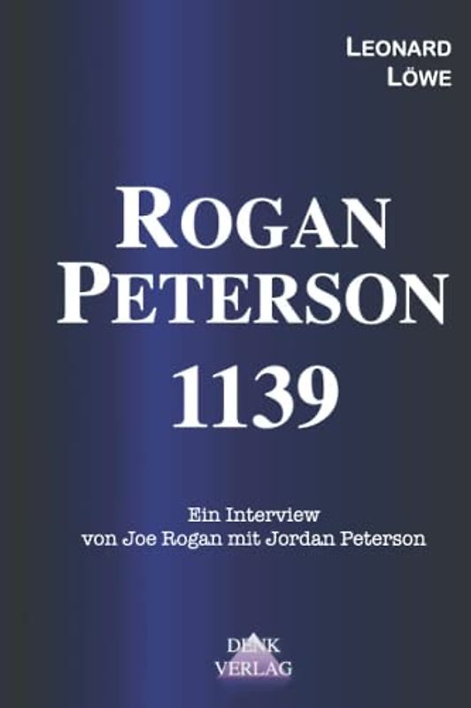 Rogan - Peterson 1139: Ein Interview von Joe Rogan mit Jordan Peterson - Persönlichkeit Kommunismus Spielregeln des Lebens Krise der Demokratie Krise ... aus dem Intellektuellen Dark Web, Band 2)