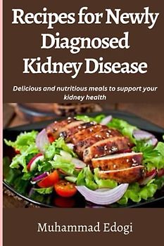 Recipes for Newly Diagnosed Kidney Disease: Delicious and nutritious meals to support your kidney health