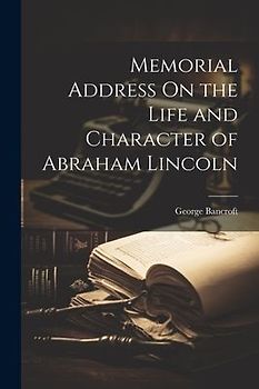 Memorial Address On the Life and Character of Abraham Lincoln