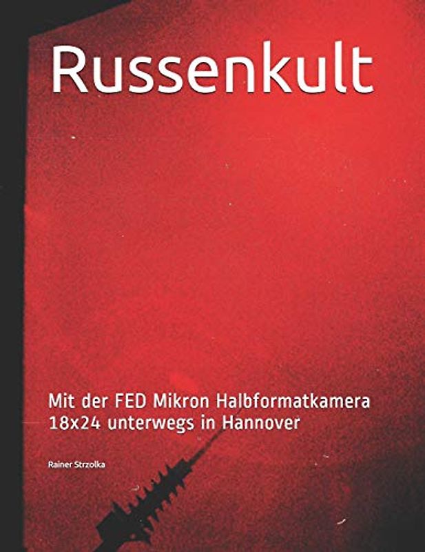 Russenkult: Mit der FED Mikron Halbformatkamera 18x24 unterwegs in Hannover (Travelogues. Galerie für Kulturkommunikation Berlin - Reisetagebücher. Galerie für Kulturkommunikation Berlin, Band 21)