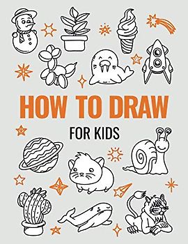 How to Draw Book for Kids: A Simple Step-by-Step Guide to Drawing Cute Animals, Cool Vehicles, Food, Plants and So Much More