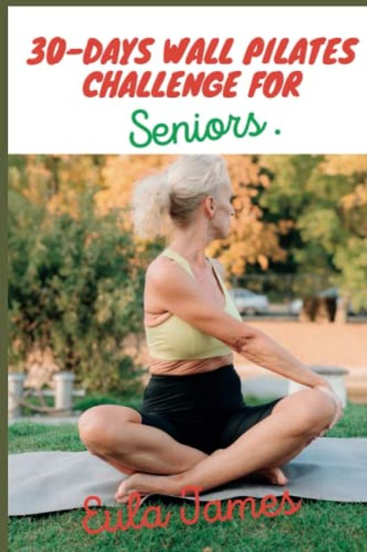 30-DAYS WALL PILATES CHALLENGE FOR SENIORS: Reclaim Your Mobility and Vitality with this Comprehensive 30-Day Wall Pilates Challenge (Physical fitness, Band 4)