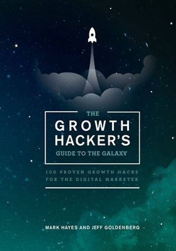 The Growth Hacker's Guide to the Galaxy: 100 Proven Growth Hacks for the Digital Marketer