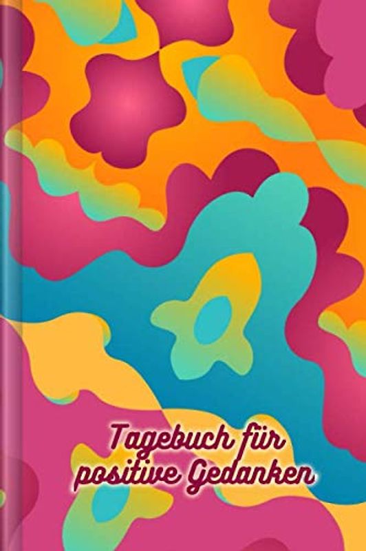 Tagebuch für positive Gedanken: Zum Ausfüllen mit wöchentlicher Challenge für ein glückliches & positives Leben | Motiv: Bunt und Abstrakt