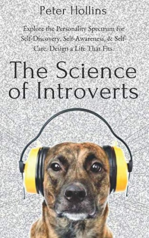 The Science of Introverts: Explore the Personality Spectrum for Self-Discovery, Self-Awareness, & Self-Care. Design a Life That Fits.