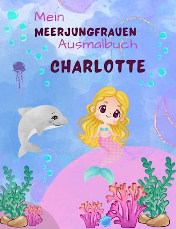 Mein Meerjungfrauen Ausmalbuch für Mädchen mit 50 zauberhaft schönen Motiven ab 4 Jahren und Voschule: Personalisiertes Geschenk für Charlotte zum kreativen Ausmalen der wunderbaren Unterwasserwelt