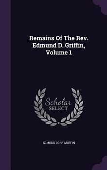 Remains Of The Rev. Edmund D. Griffin, Volume 1