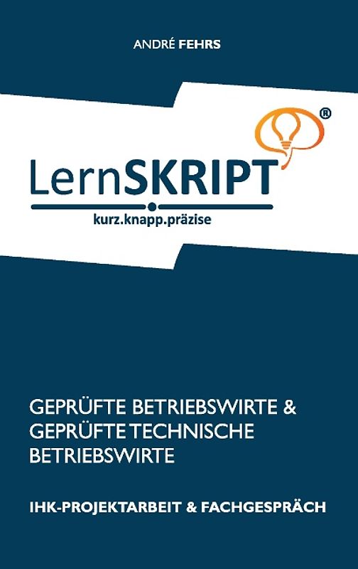 Lernskript IHK-Projektarbeit und Fachgespräch für Geprüfte Betriebswirte und Geprüfte Technische Betriebswirte