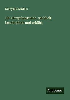 Die Dampfmaschine, sachlich beschrieben und erklärt